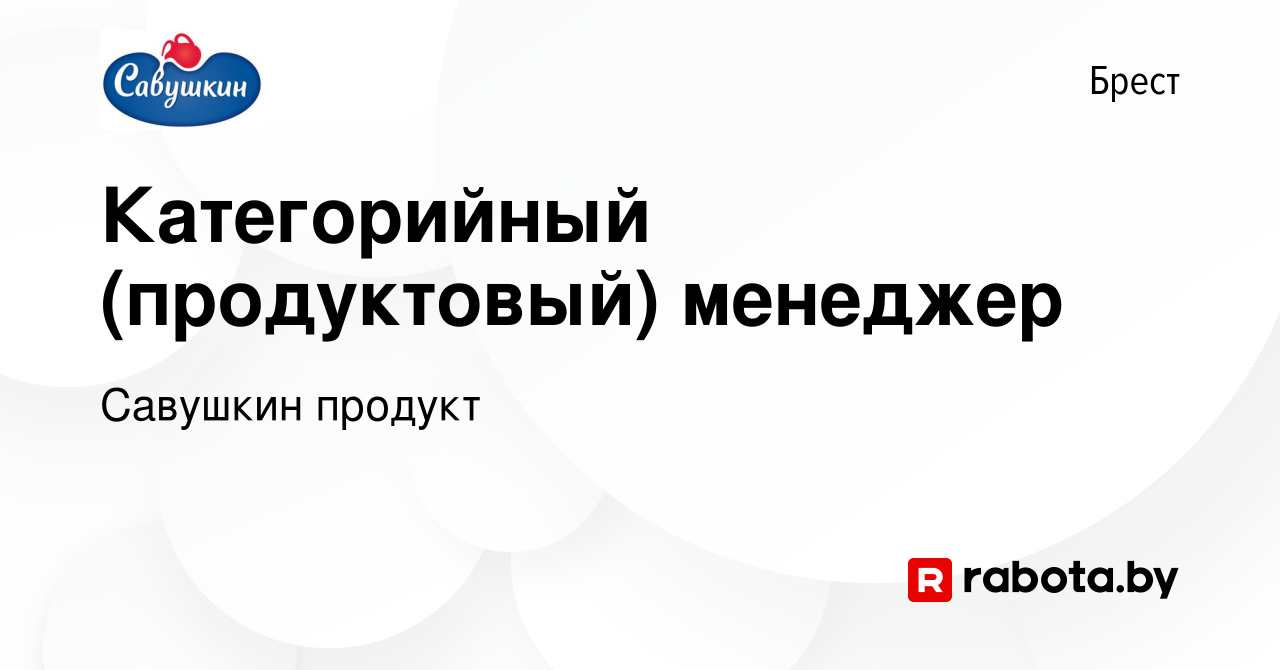 Вакансия Категорийный (продуктовый) менеджер в Бресте, работа в компании Савушкин  продукт