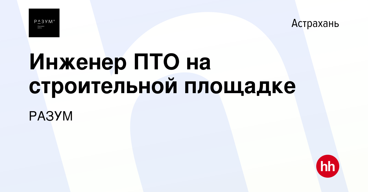 Вакансия Инженер ПТО на строительной площадке в Астрахани, работа в  компании РАЗУМ (вакансия в архиве c 24 июля 2023)