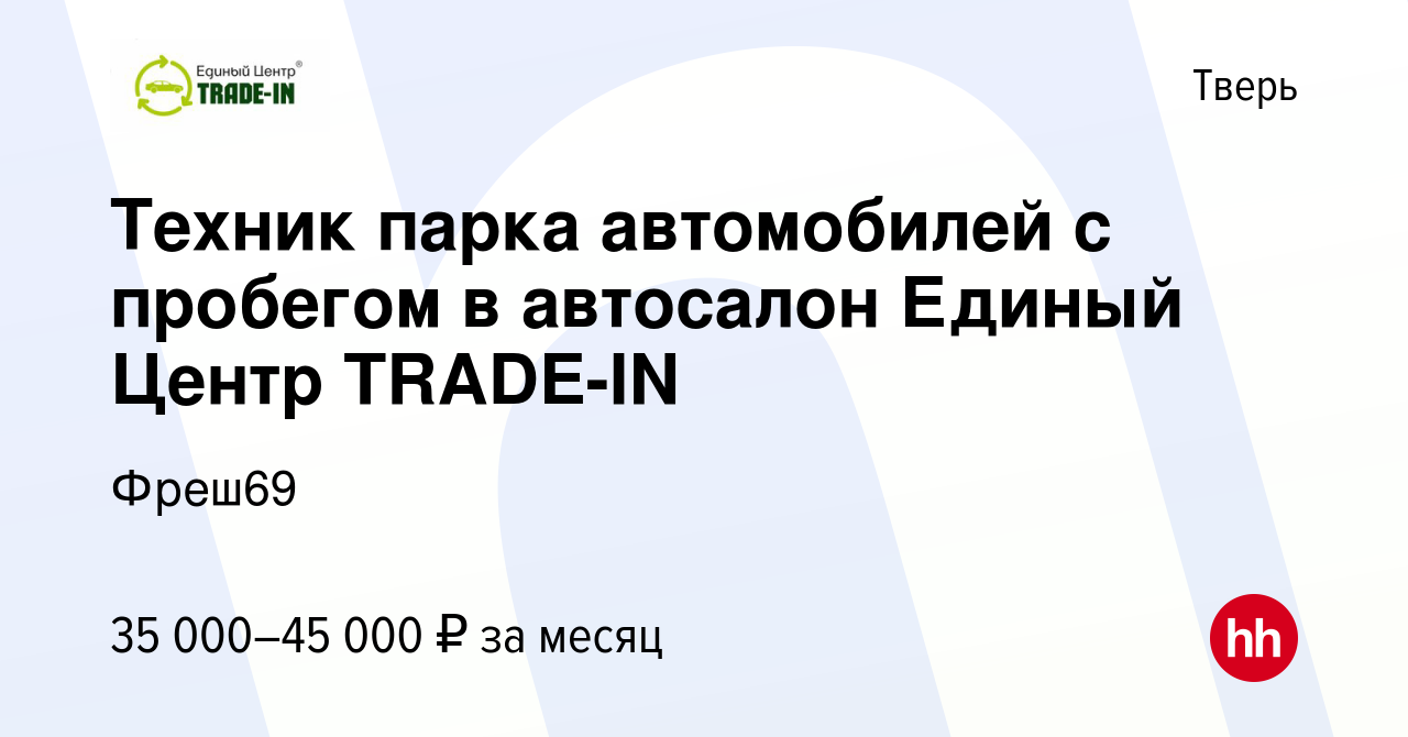 Вакансия Техник парка автомобилей с пробегом в автосалон Единый Центр  TRADE-IN в Твери, работа в компании Фреш69 (вакансия в архиве c 13 мая 2023)