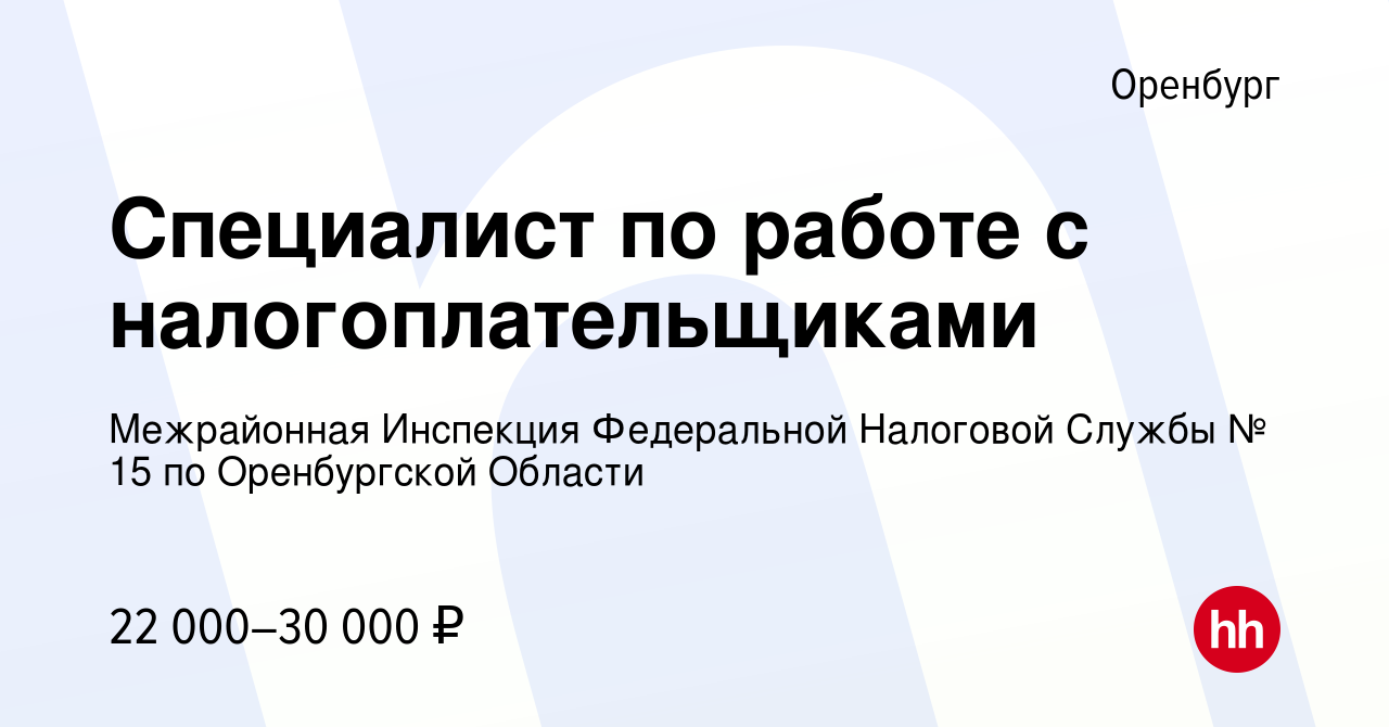 Вакансия Специалист по работе с налогоплательщиками в Оренбурге, работа в  компании Межрайонная Инспекция Федеральной Налоговой Службы № 15 по  Оренбургской Области (вакансия в архиве c 19 апреля 2023)