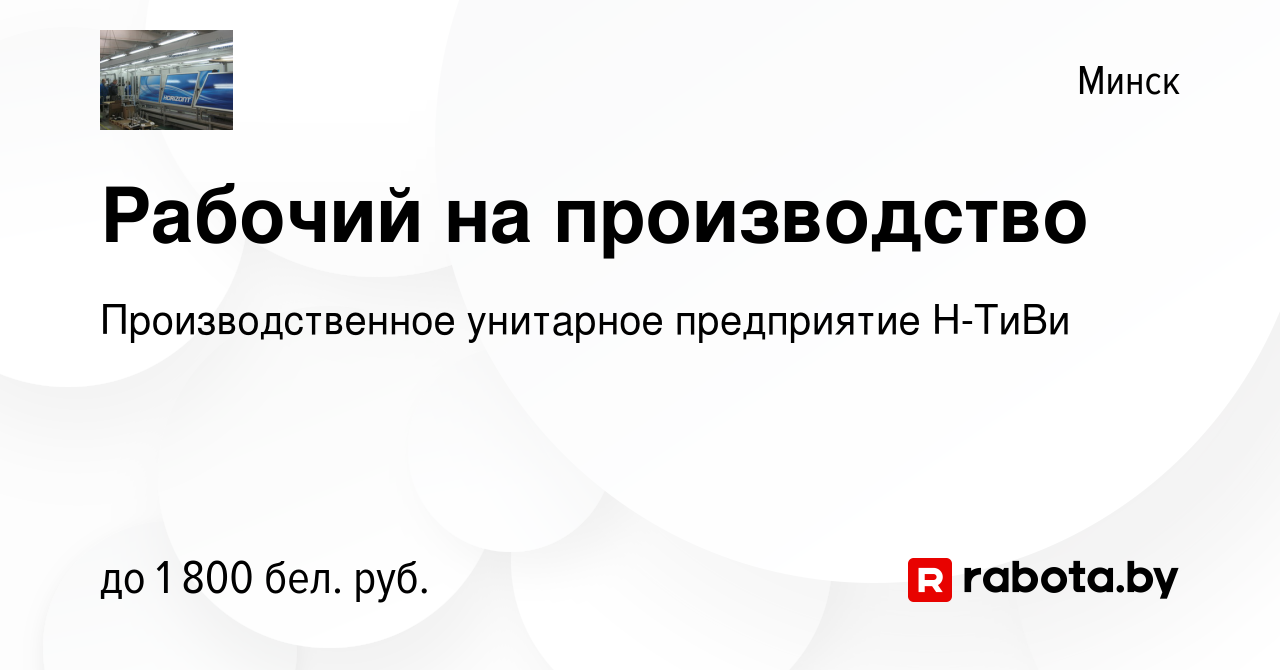 Вакансия Рабочий на производство в Минске, работа в компании  Производственное унитарное предприятие Н-ТиВи (вакансия в архиве c 12 июня  2023)