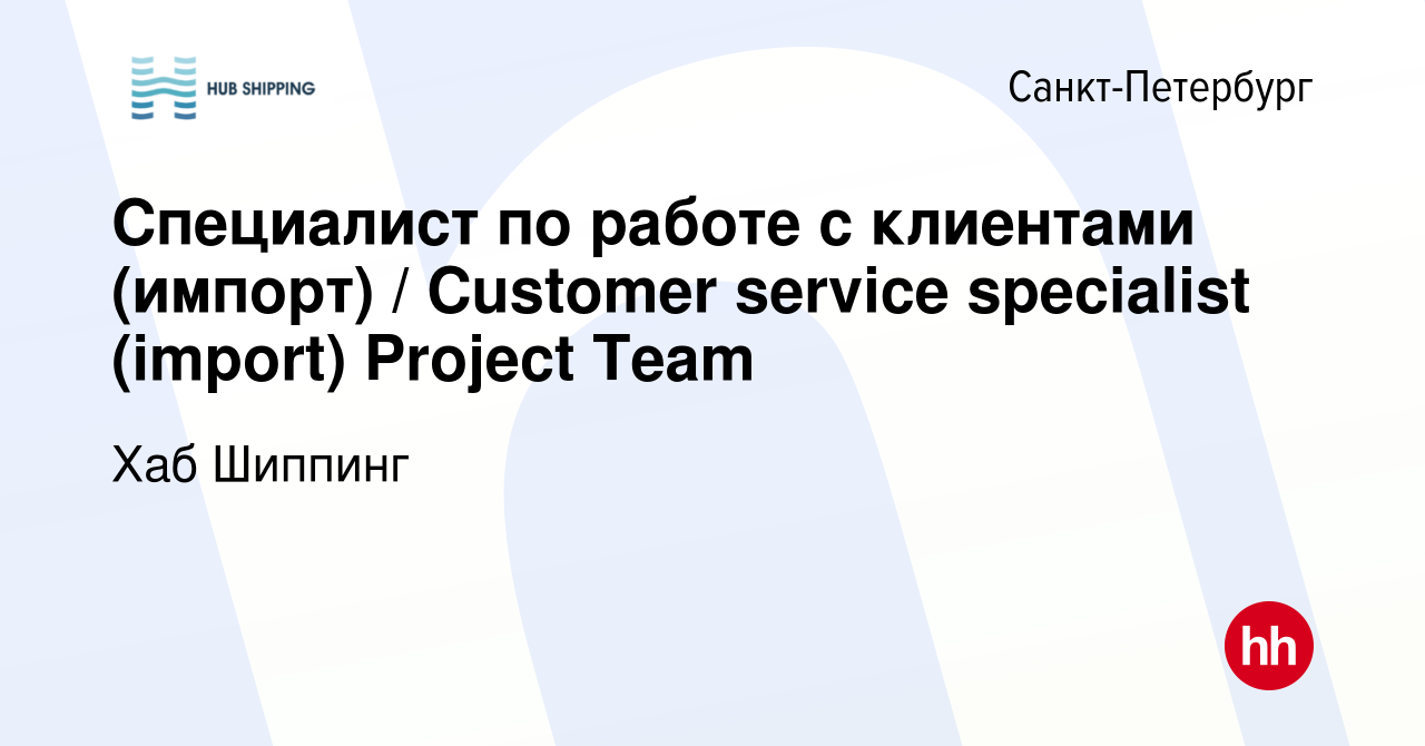 Вакансия Специалист по работе с клиентами (импорт) / Customer service  specialist (import) Project Team в Санкт-Петербурге, работа в компании Хаб  Шиппинг (вакансия в архиве c 26 мая 2023)