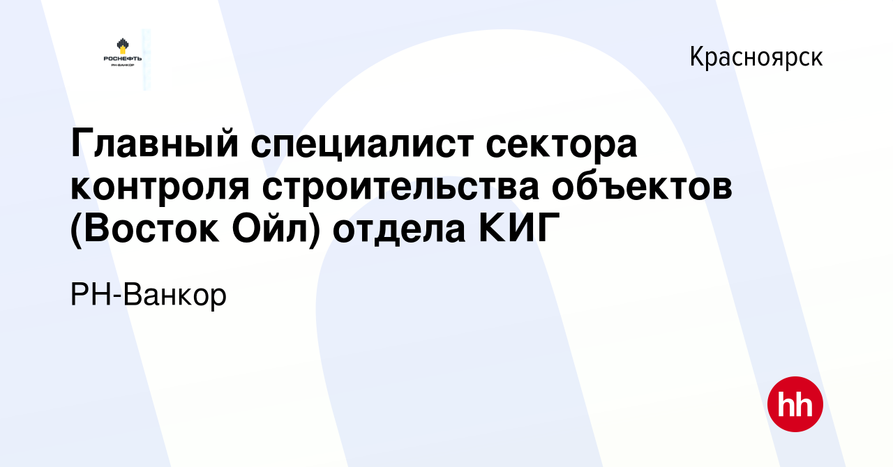 Вакансия Главный специалист сектора контроля строительства объектов (Восток  Ойл) отдела КИГ в Красноярске, работа в компании РН-Ванкор (вакансия в  архиве c 12 июля 2023)