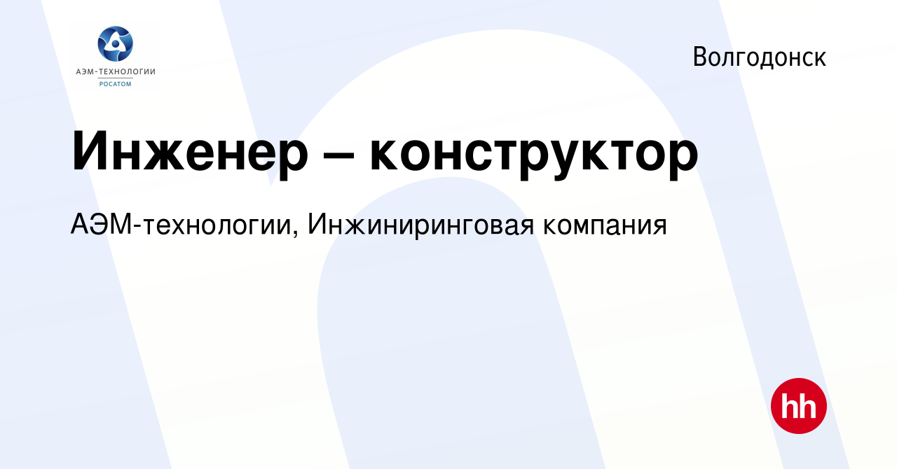 Вакансия Инженер – конструктор в Волгодонске, работа в компании  АЭМ-технологии, Инжиниринговая компания (вакансия в архиве c 13 мая 2023)