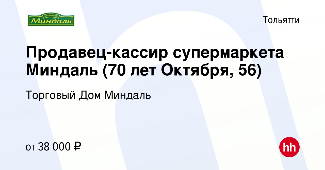 Вакансия Продавец-кассир супермаркета Миндаль (70 лет Октября, 56) в  Тольятти, работа в компании Торговый Дом Миндаль (вакансия в архиве c 17  ноября 2023)