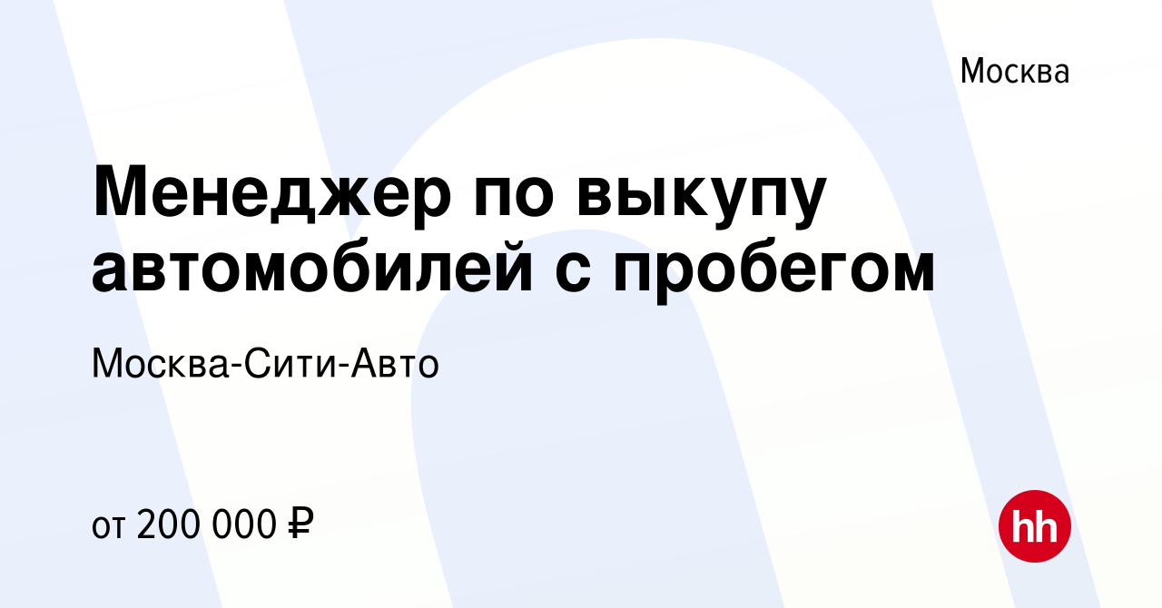 Вакансия Менеджер по выкупу автомобилей с пробегом в Москве, работа в  компании Москва-Сити-Авто (вакансия в архиве c 13 мая 2023)