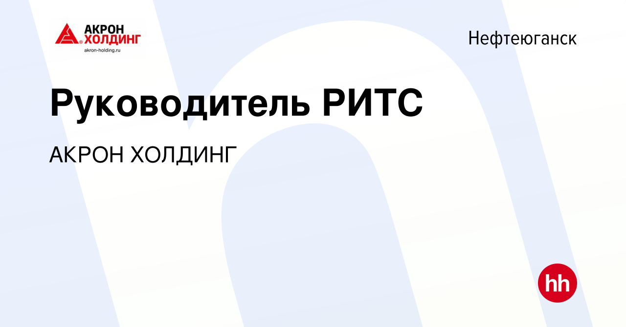 Вакансия Руководитель РИТС в Нефтеюганске, работа в компании AKRON HOLDING  (вакансия в архиве c 13 мая 2023)