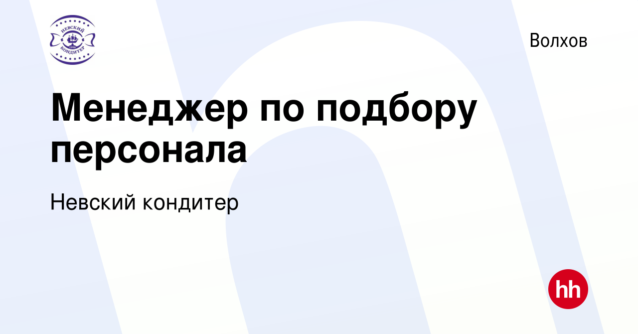 Вакансия Менеджер по подбору персонала в Волхове, работа в компании Невский  кондитер (вакансия в архиве c 10 мая 2023)