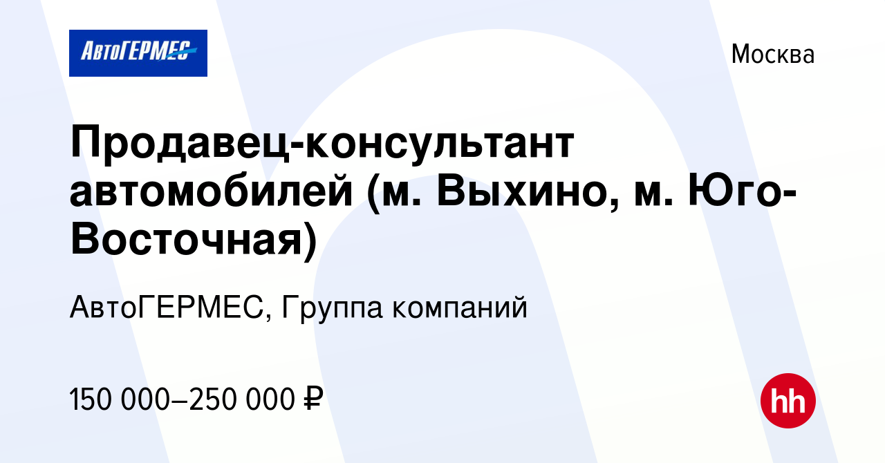 Вакансия Продавец-консультант автомобилей (м. Выхино, м. Юго-Восточная) в  Москве, работа в компании АвтоГЕРМЕС, Группа компаний (вакансия в архиве c  14 июня 2024)