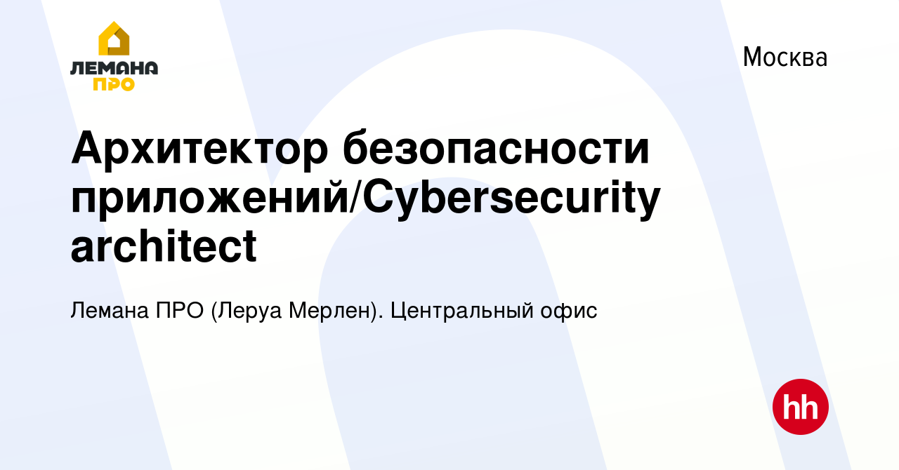 Вакансия Архитектор безопасности приложений/Cybersecurity architect в  Москве, работа в компании Леруа Мерлен. Центральный офис (вакансия в архиве  c 22 июня 2023)