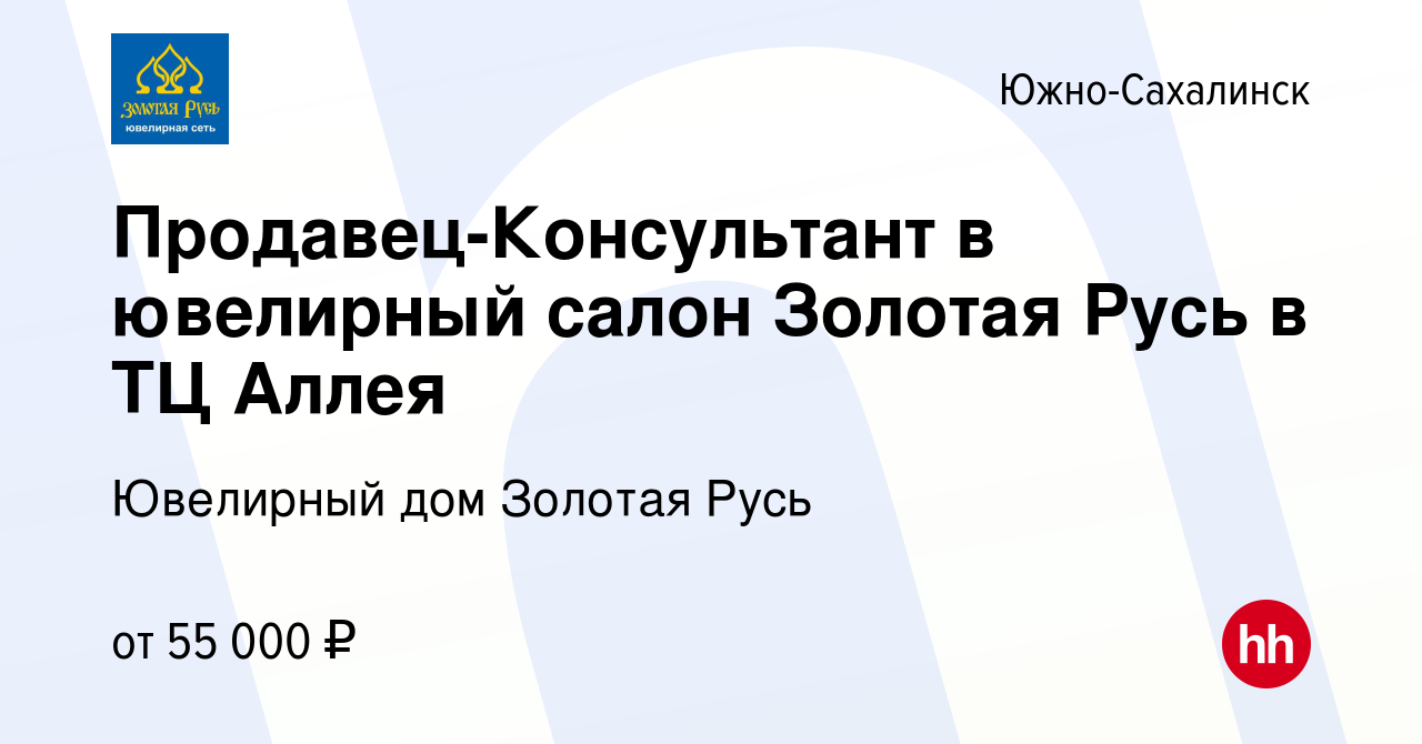 Вакансия Продавец-Консультант в ювелирный салон Золотая Русь в ТЦ Аллея в  Южно-Сахалинске, работа в компании Ювелирный дом Золотая Русь (вакансия в  архиве c 24 июня 2023)