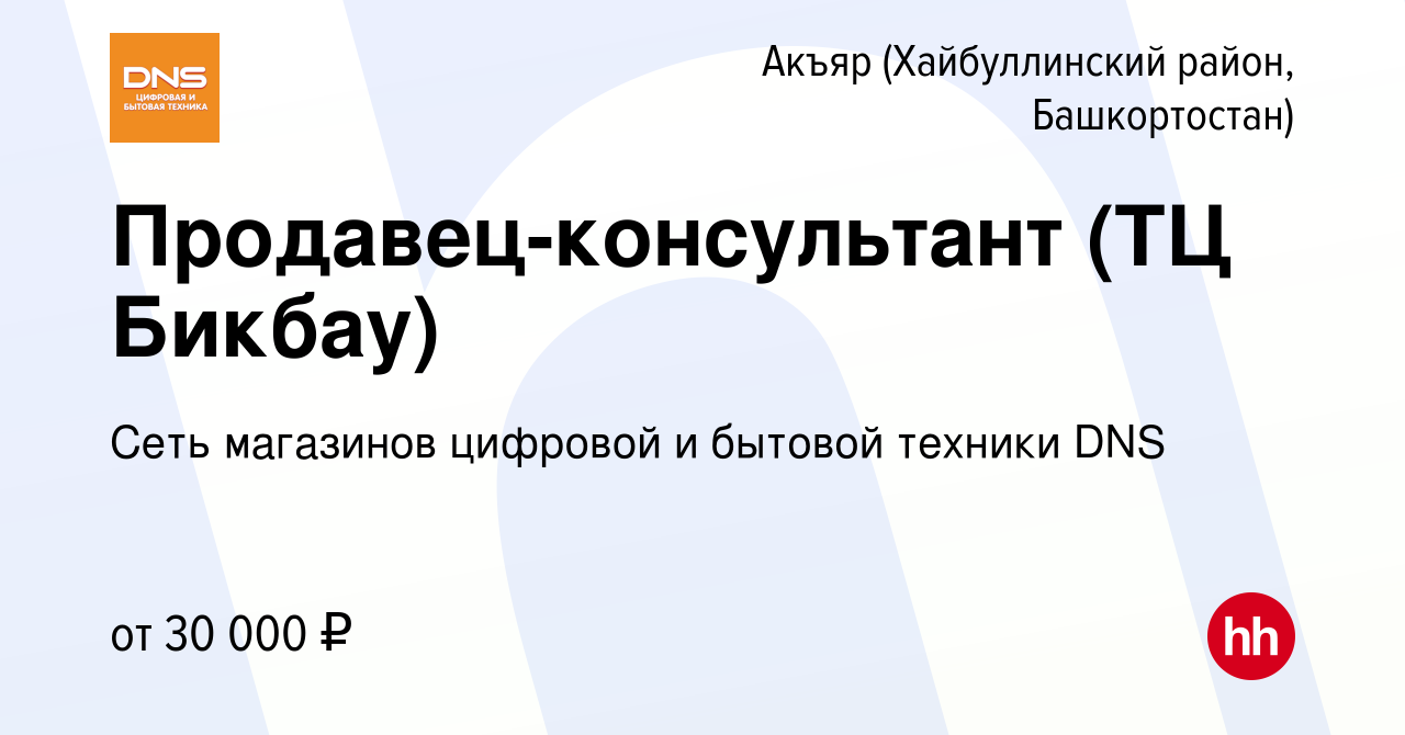 Вакансия Продавец-консультант (ТЦ Бикбау) в Акъяре (Хайбуллинский район,  Башкортостан), работа в компании Сеть магазинов цифровой и бытовой техники  DNS (вакансия в архиве c 5 июля 2023)