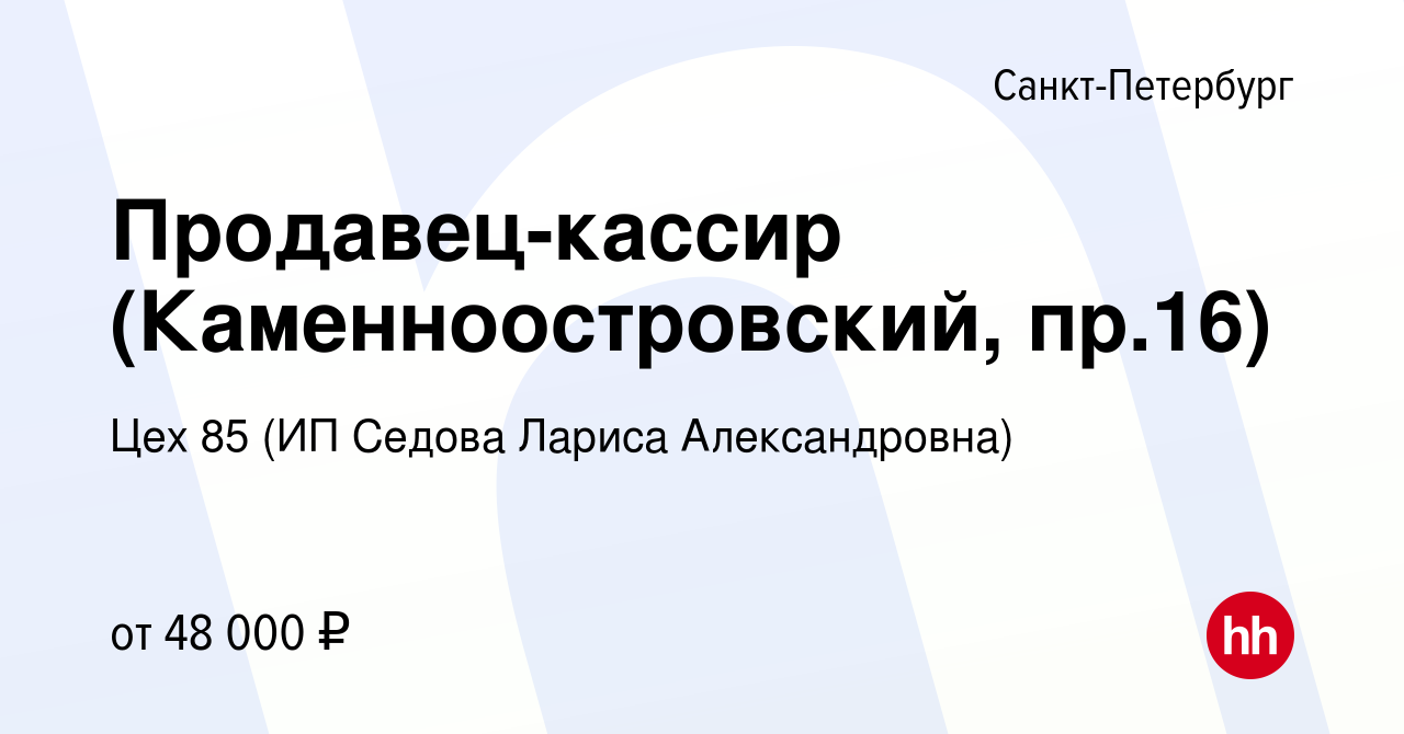 Вакансия Продавец-кассир (Каменноостровский, пр.16) в Санкт-Петербурге,  работа в компании Цех 85 (ИП Седова Лариса Александровна) (вакансия в  архиве c 14 мая 2023)