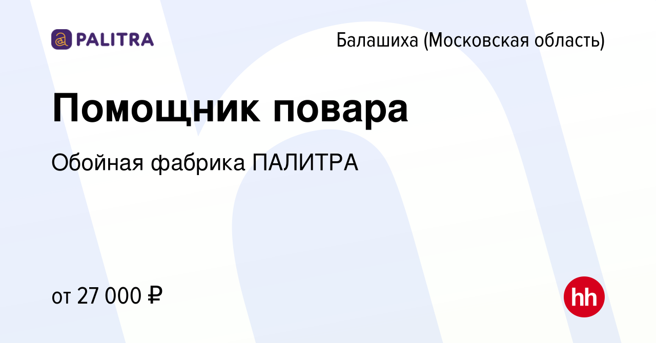 Вакансия Помощник повара в Балашихе, работа в компании Обойная фабрика  ПАЛИТРА (вакансия в архиве c 14 мая 2023)