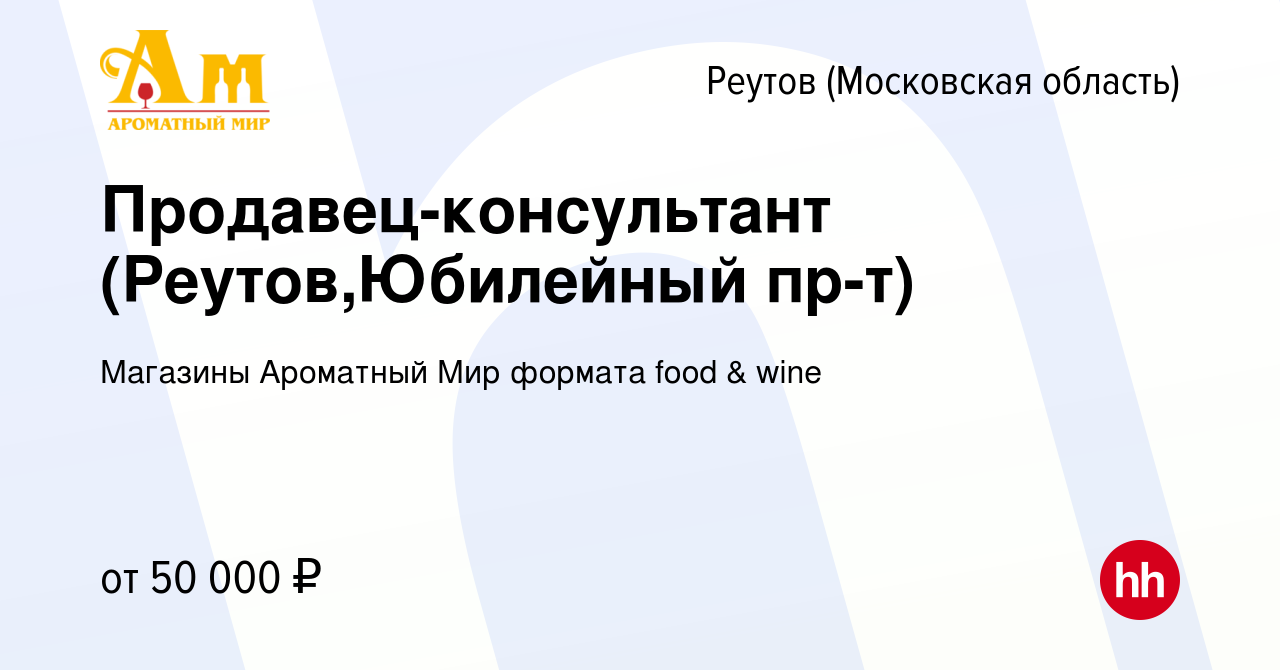 Вакансия Продавец-консультант (Реутов,Юбилейный пр-т) в Реутове, работа в  компании Магазины Ароматный Мир формата food & wine (вакансия в архиве c 12  мая 2023)