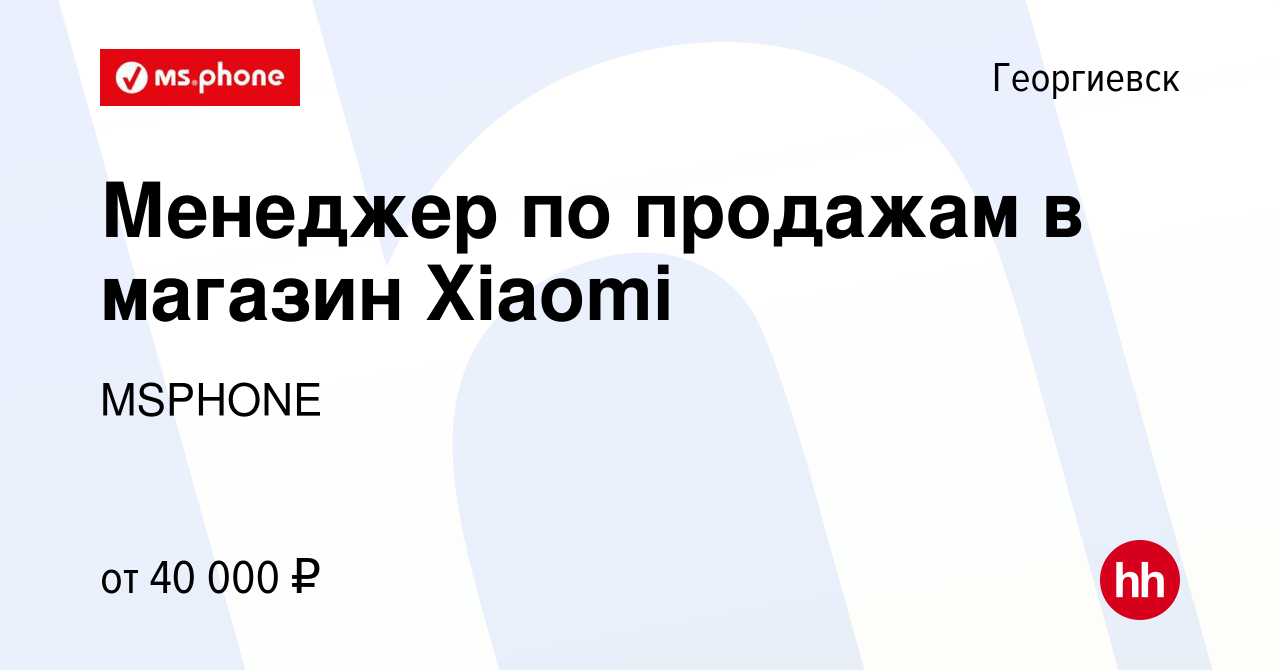 Вакансия Менеджер по продажам в магазин Xiaomi в Георгиевске, работа в  компании MSPHONE (вакансия в архиве c 14 мая 2023)