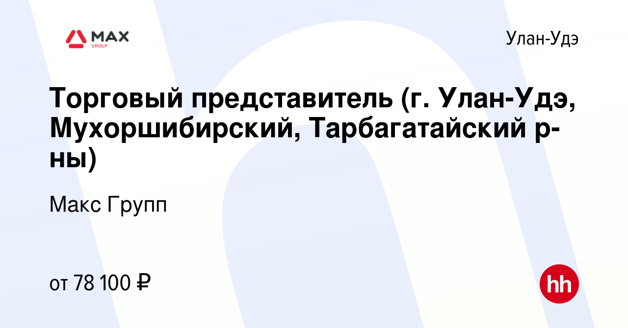 Вакансия Торговый представитель (г. Улан-Удэ, Мухоршибирский,  Тарбагатайский р-ны) в Улан-Удэ, работа в компании Макс Групп (вакансия в  архиве c 14 мая 2023)