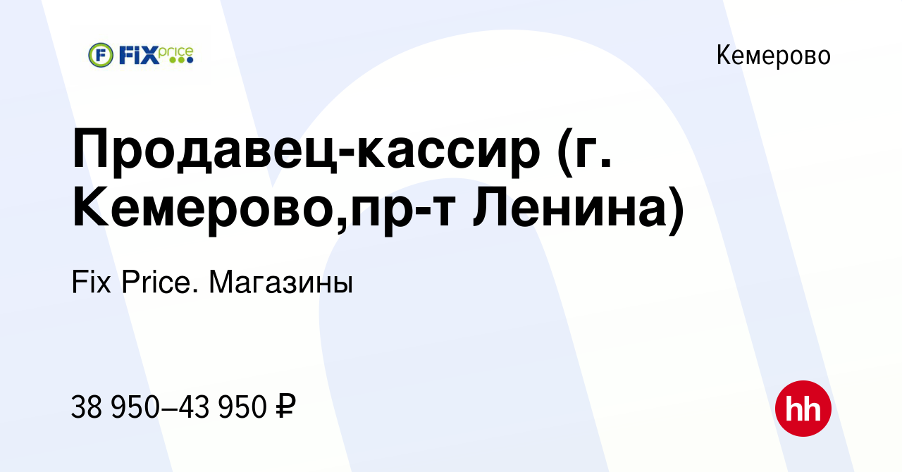 Вакансия Продавец-кассир (г. Кемерово,пр-т Ленина) в Кемерове, работа в  компании Fix Price. Магазины (вакансия в архиве c 2 марта 2024)