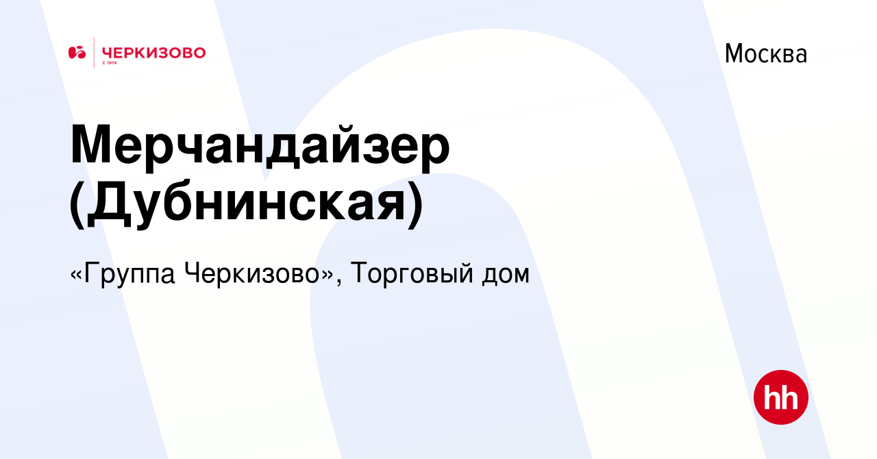 Вакансия Мерчандайзер (Дубнинская) в Москве, работа в компании «Группа  Черкизово», Торговый дом (вакансия в архиве c 30 июня 2023)