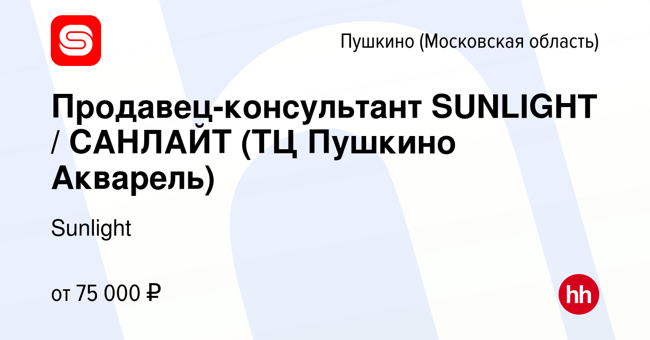 Вакансия Продавец-консультант SUNLIGHT / САНЛАЙТ (ТЦ Пушкино Акварель) в  Пушкино (Московская область) , работа в компании Sunlight (вакансия в  архиве c 14 мая 2023)