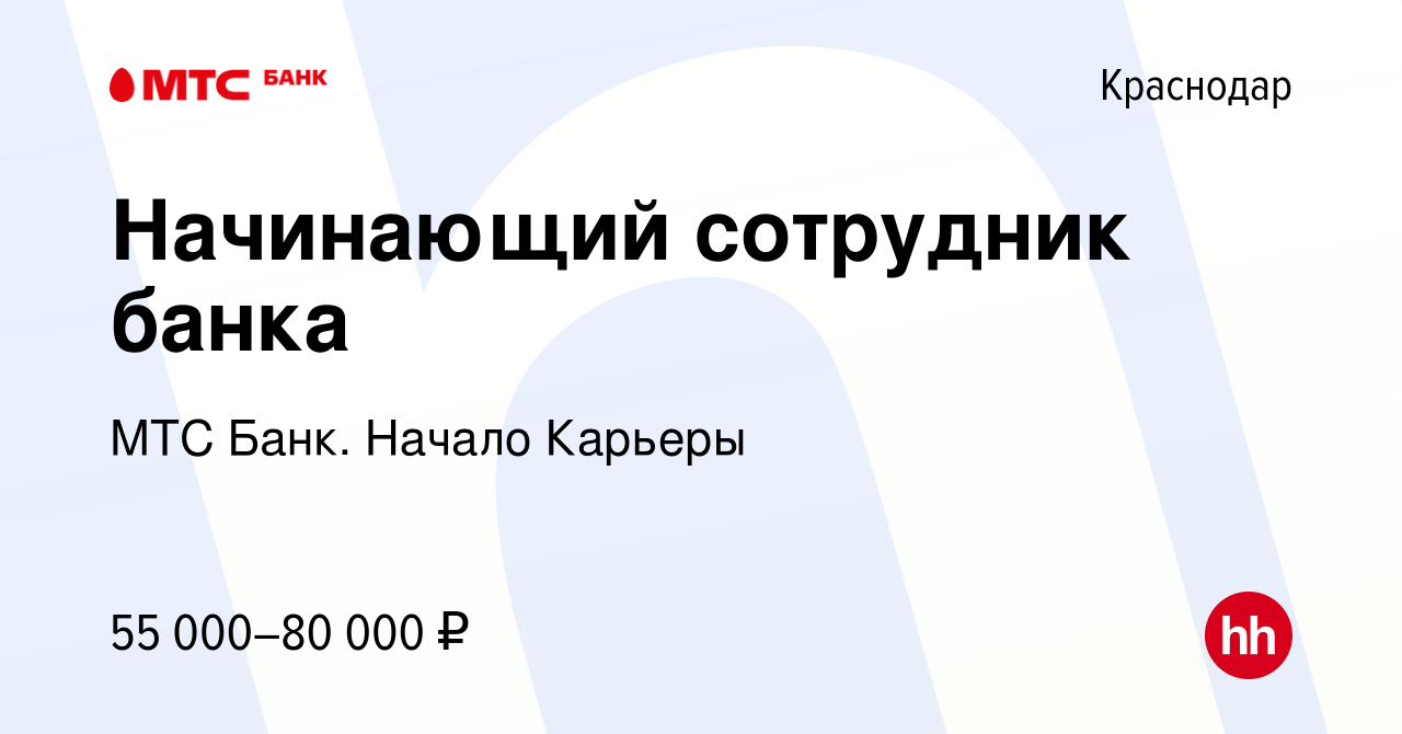 Вакансия Начинающий сотрудник банка в Краснодаре, работа в компании МТС  Банк. Начало Карьеры