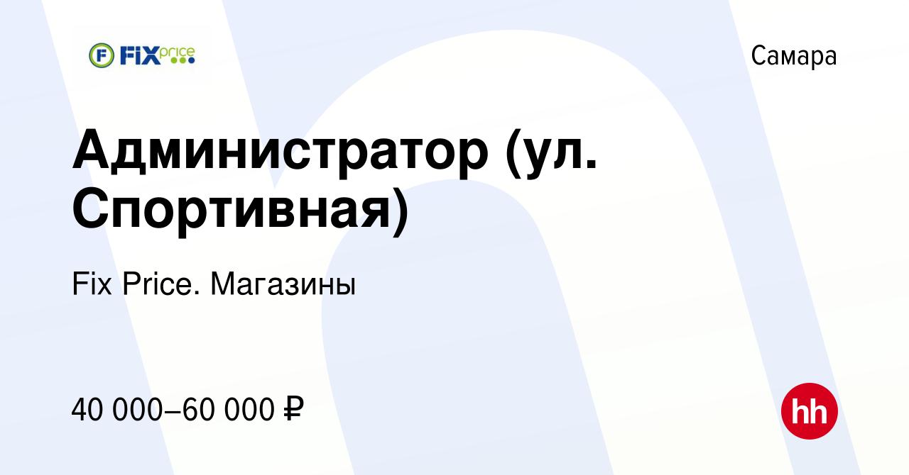 Вакансия Администратор (ул. Спортивная) в Самаре, работа в компании Fix  Price. Магазины (вакансия в архиве c 25 декабря 2023)