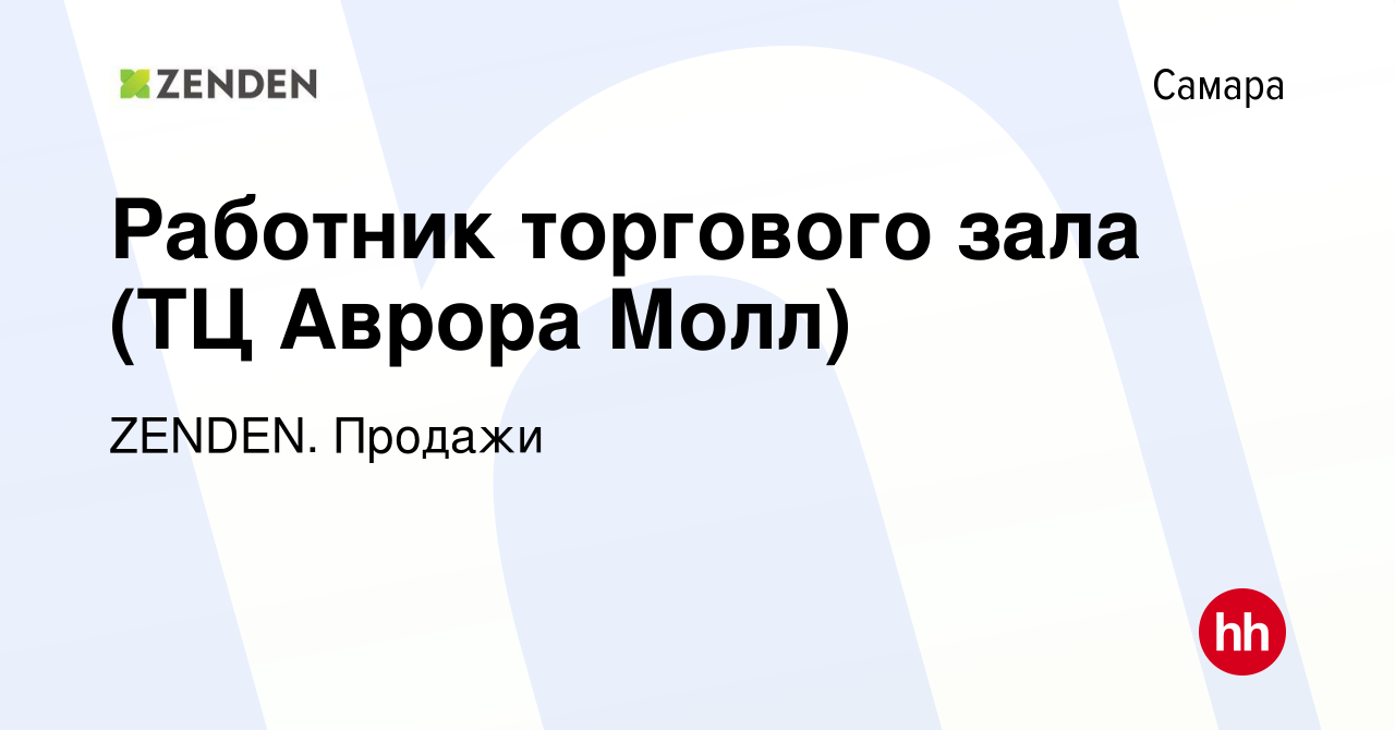 Вакансия Работник торгового зала (ТЦ Аврора Молл) в Самаре, работа в  компании ZENDEN. Продажи (вакансия в архиве c 21 июня 2023)