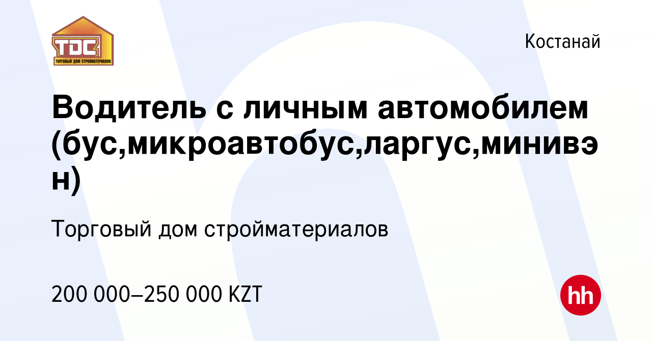 Вакансия Водитель с личным автомобилем (бус,микроавтобус,ларгус,минивэн) в  Костанае, работа в компании Торговый дом стройматериалов (вакансия в архиве  c 26 июля 2023)