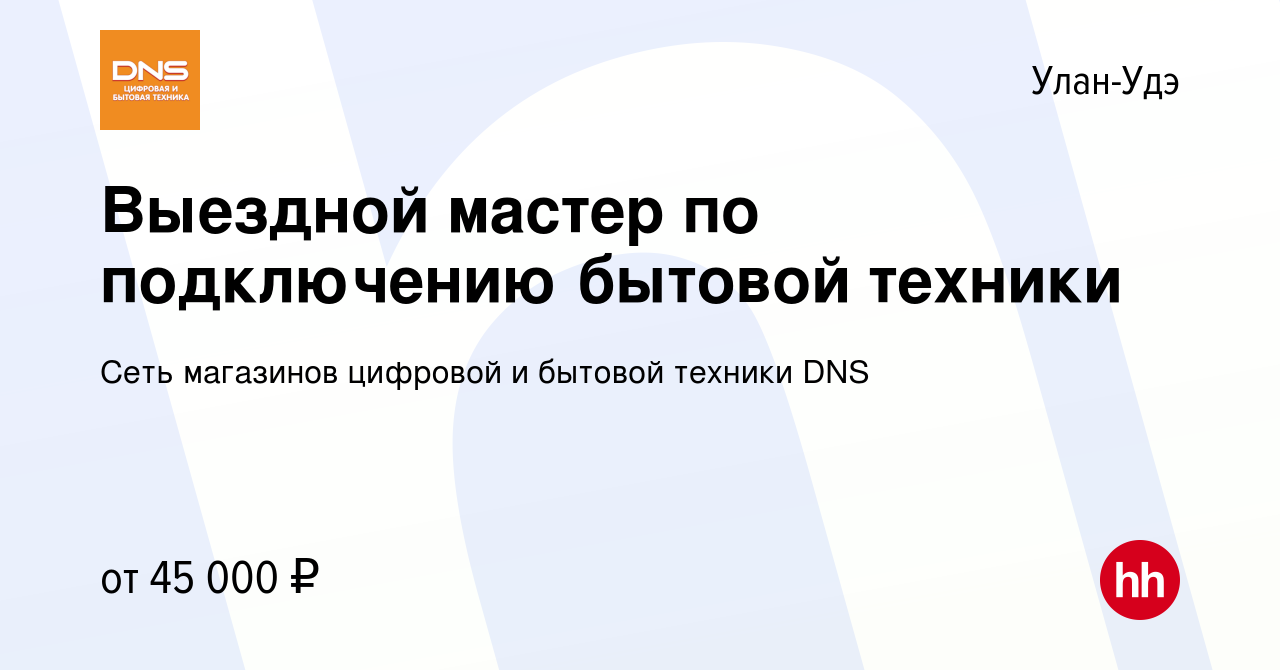 Вакансия Выездной мастер по подключению бытовой техники в Улан-Удэ, работа  в компании Сеть магазинов цифровой и бытовой техники DNS (вакансия в архиве  c 10 августа 2023)