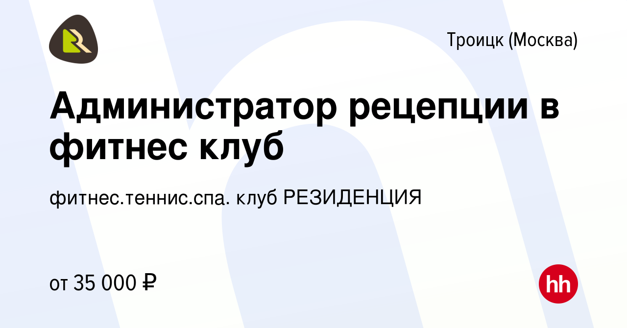 Вакансия Администратор рецепции в фитнес клуб в Троицке, работа в компании  фитнес.теннис.спа. клуб РЕЗИДЕНЦИЯ (вакансия в архиве c 1 июня 2023)