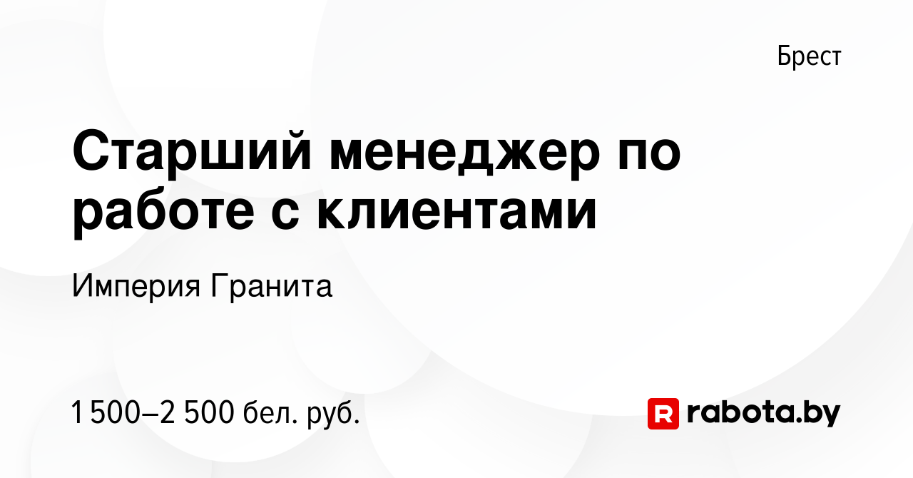 Вакансия Старший менеджер по работе с клиентами в Бресте, работа в компании  Империя Гранита (вакансия в архиве c 15 мая 2023)