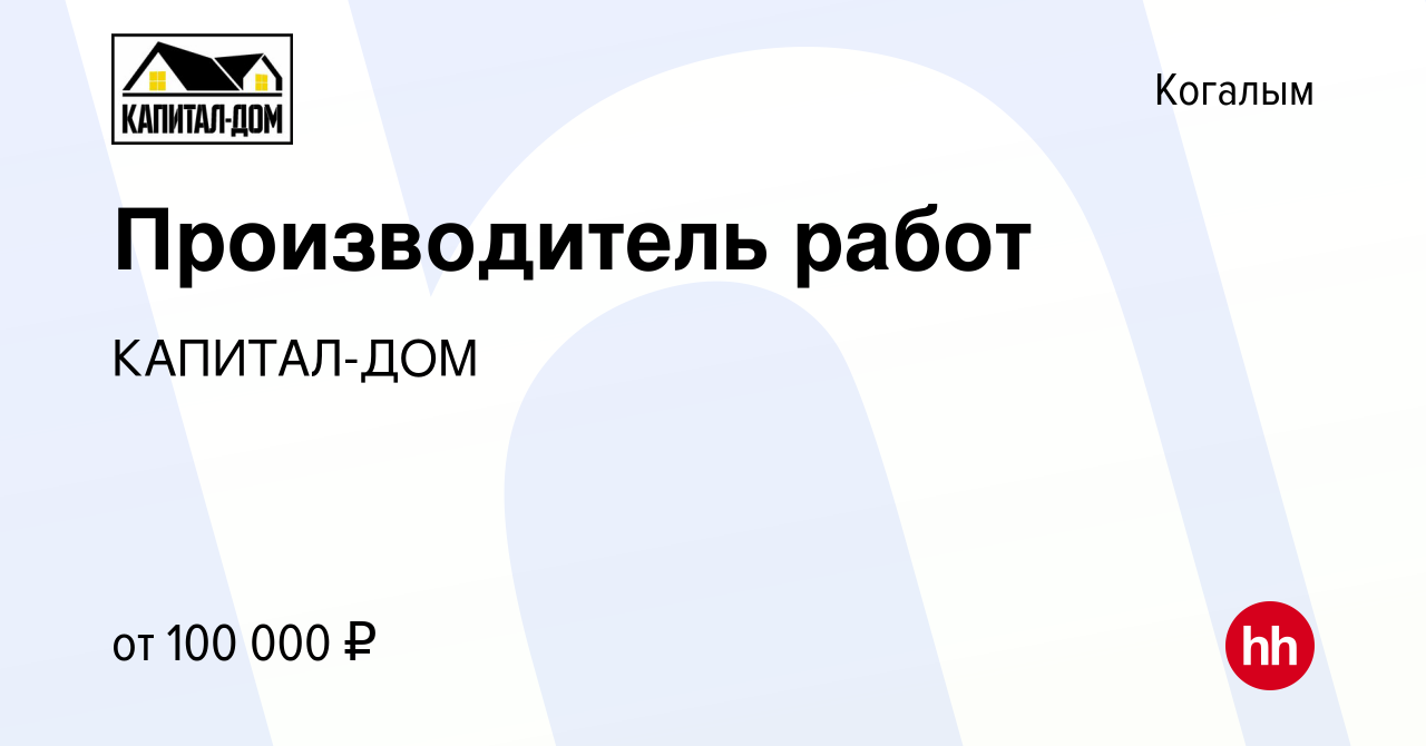 Вакансия Производитель работ в Когалыме, работа в компании КАПИТАЛ-ДОМ  (вакансия в архиве c 16 мая 2023)