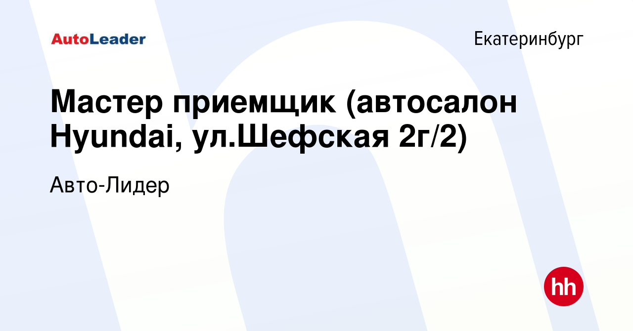 Вакансия Мастер приемщик (автосалон Hyundai, ул.Шефская 2г/2) в  Екатеринбурге, работа в компании Авто-Лидер (вакансия в архиве c 12 марта  2024)