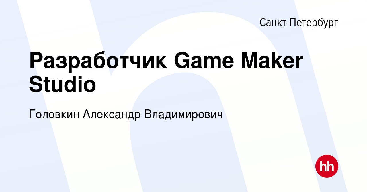 Вакансия Разработчик Game Maker Studio в Санкт-Петербурге, работа в  компании Головкин Александр Владимирович (вакансия в архиве c 16 мая 2023)