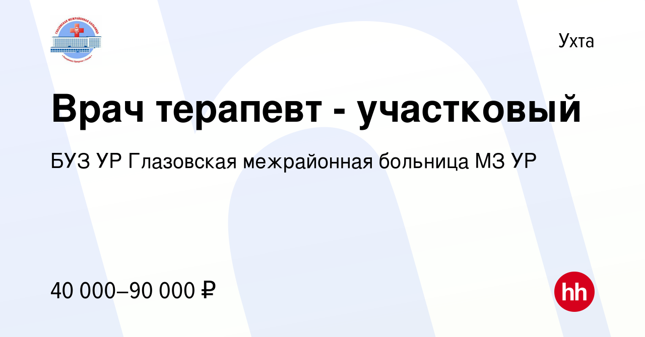 Вакансия Врач терапевт - участковый в Ухте, работа в компании БУЗ УР  Глазовская межрайонная больница МЗ УР (вакансия в архиве c 14 июня 2023)