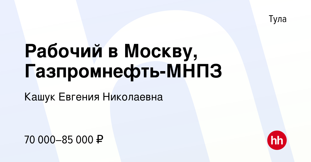 Вакансия Рабочий в Москву, Газпромнефть-МНПЗ в Туле, работа в компании  Кашук Евгения Николаевна (вакансия в архиве c 17 мая 2023)