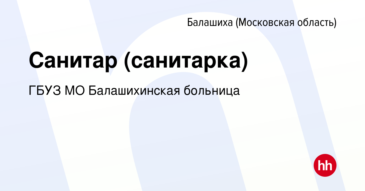 Вакансия Санитар (санитарка) в Балашихе, работа в компании ГБУЗ МО  Балашихинская больница (вакансия в архиве c 6 июля 2023)