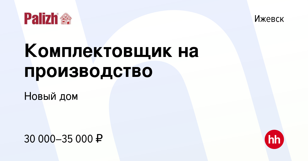 Вакансия Комплектовщик на производство в Ижевске, работа в компании Новый  дом (вакансия в архиве c 24 мая 2023)