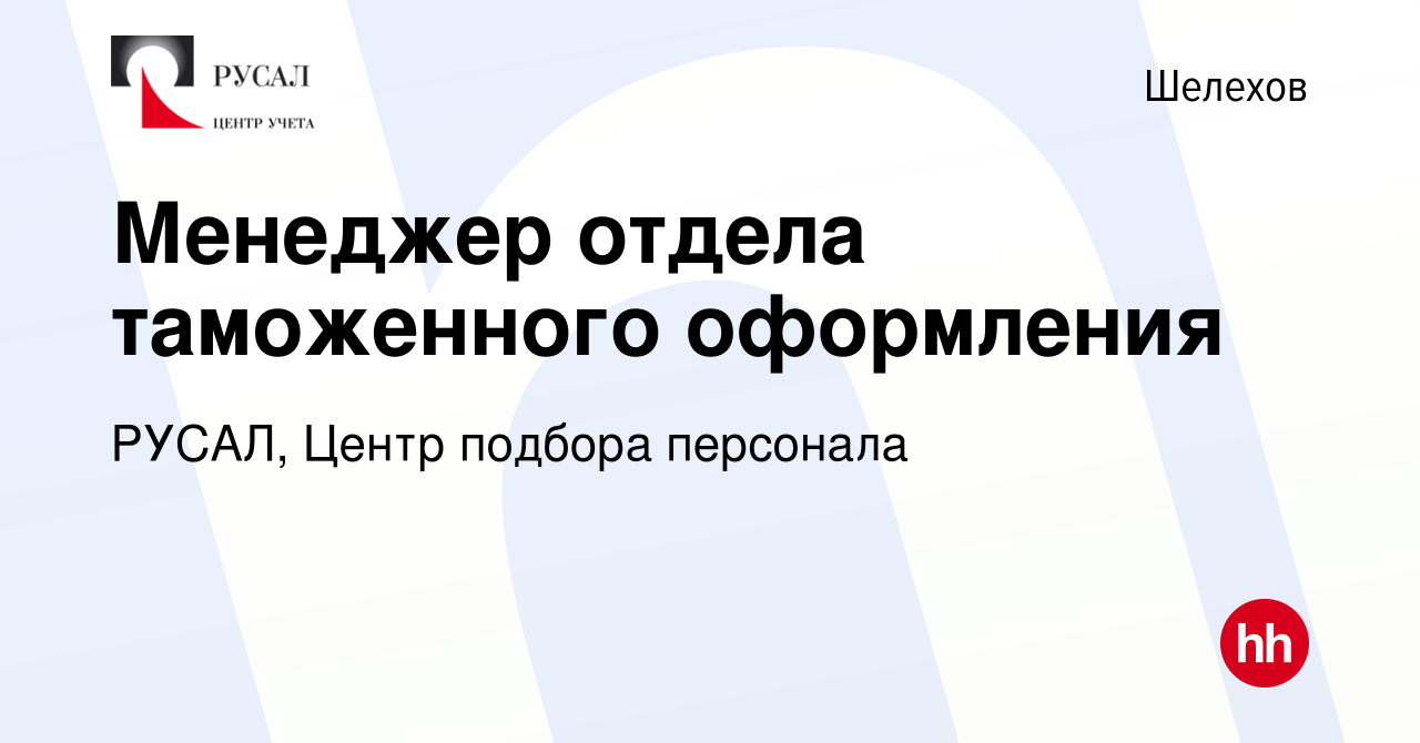 Вакансия Менеджер отдела таможенного оформления в Шелехове, работа в  компании РУСАЛ, Центр подбора персонала (вакансия в архиве c 12 июля 2023)