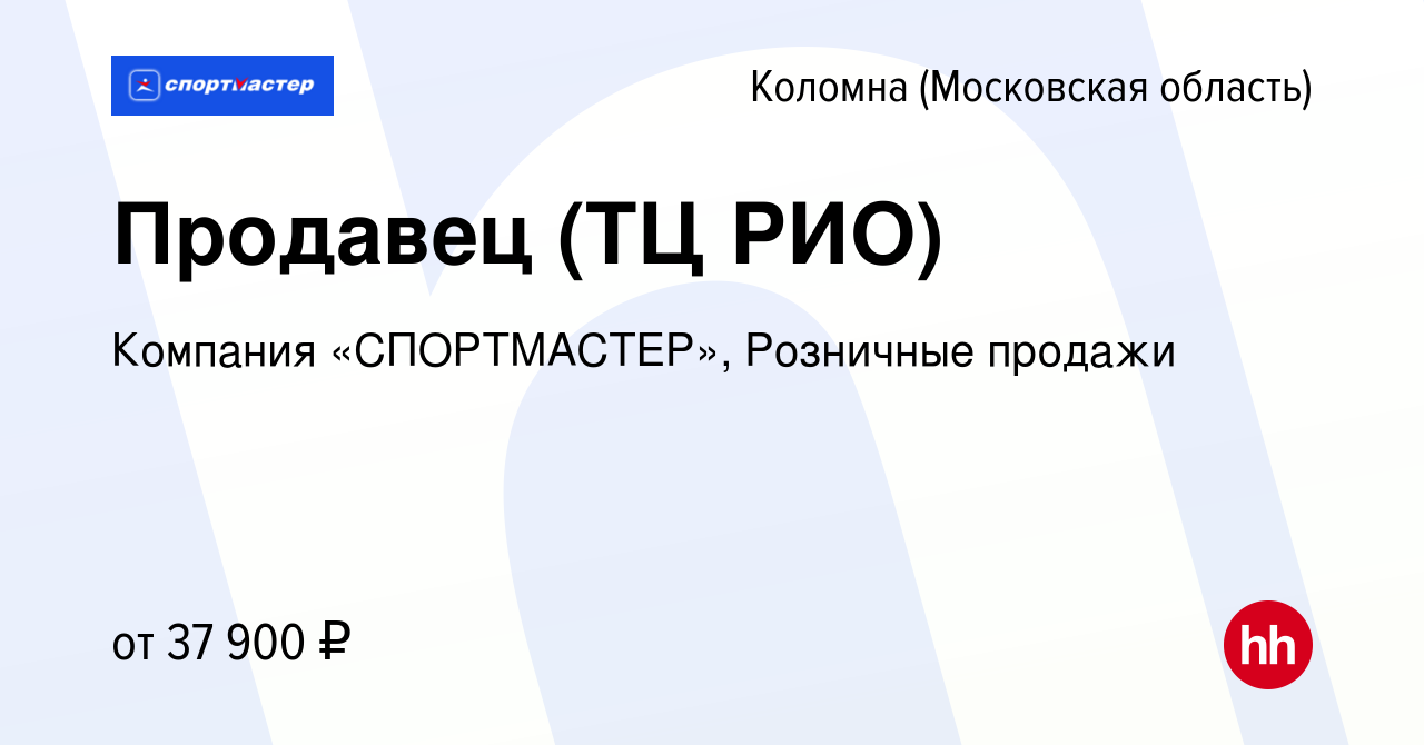 Вакансия Продавец (ТЦ РИО) в Коломне, работа в компании Компания  «СПОРТМАСТЕР», Розничные продажи (вакансия в архиве c 30 июля 2023)