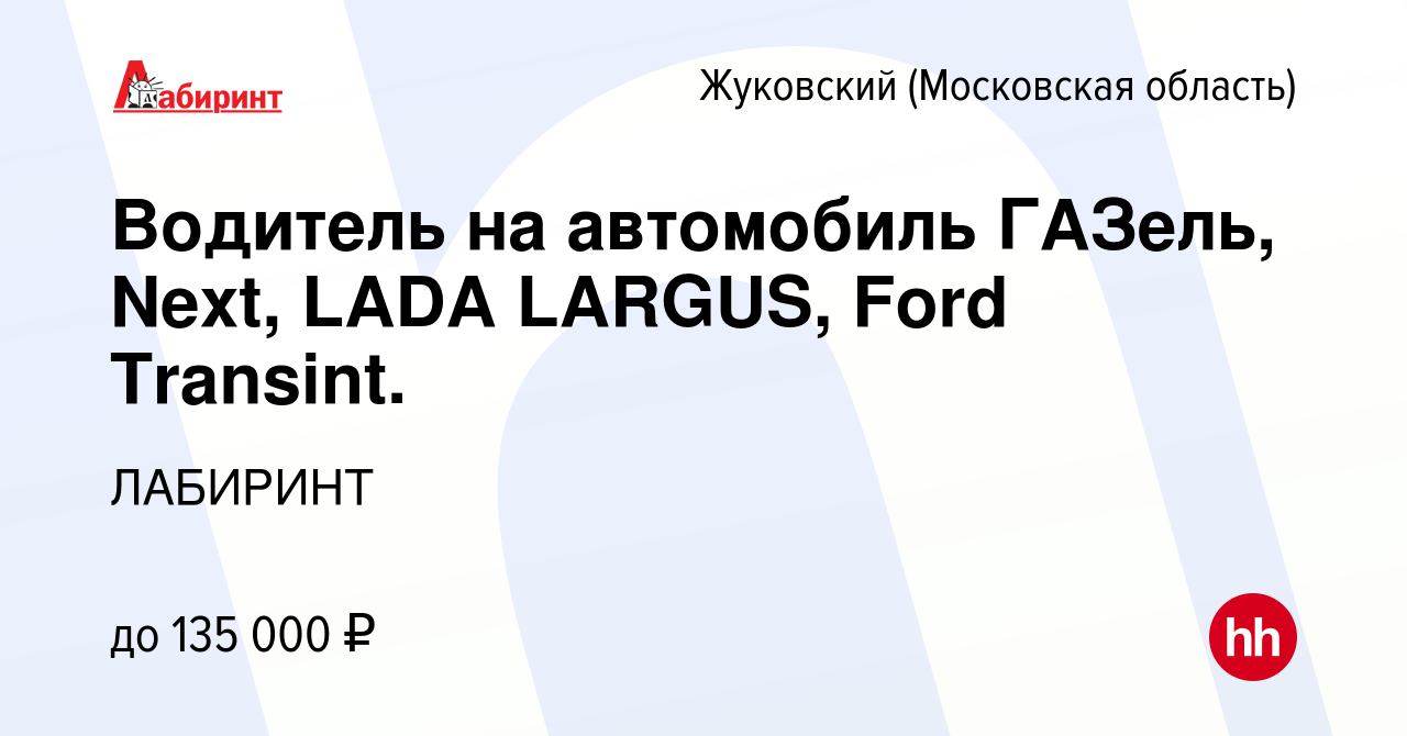 Вакансия Водитель на автомобиль ГАЗель, Next, LADA LARGUS, Ford Transint. в  Жуковском, работа в компании ЛАБИРИНТ (вакансия в архиве c 28 декабря 2023)