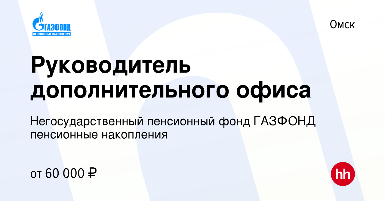 Вакансия Руководитель дополнительного офиса в Омске, работа в компании  Негосударственный пенсионный фонд ГАЗФОНД пенсионные накопления (вакансия в  архиве c 14 мая 2023)