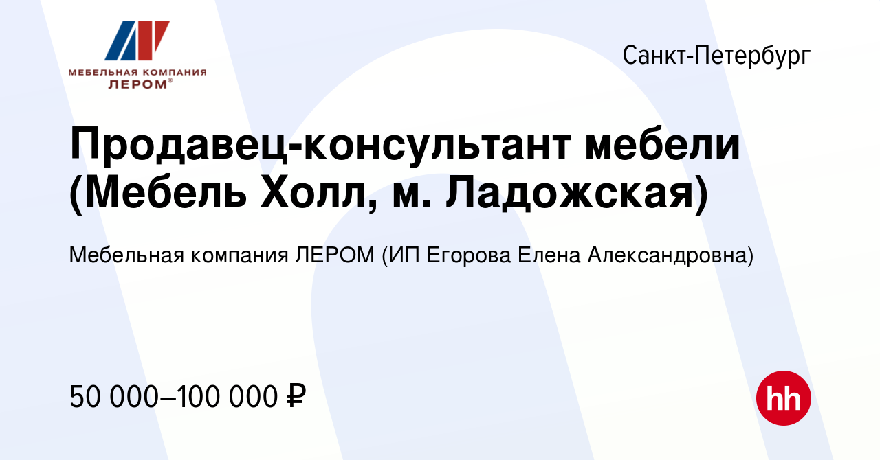 Вакансия Продавец-консультант мебели (Мебель Холл, м. Ладожская) в  Санкт-Петербурге, работа в компании Мебельная компания ЛЕРОМ (ИП Егорова  Елена Александровна) (вакансия в архиве c 17 мая 2023)