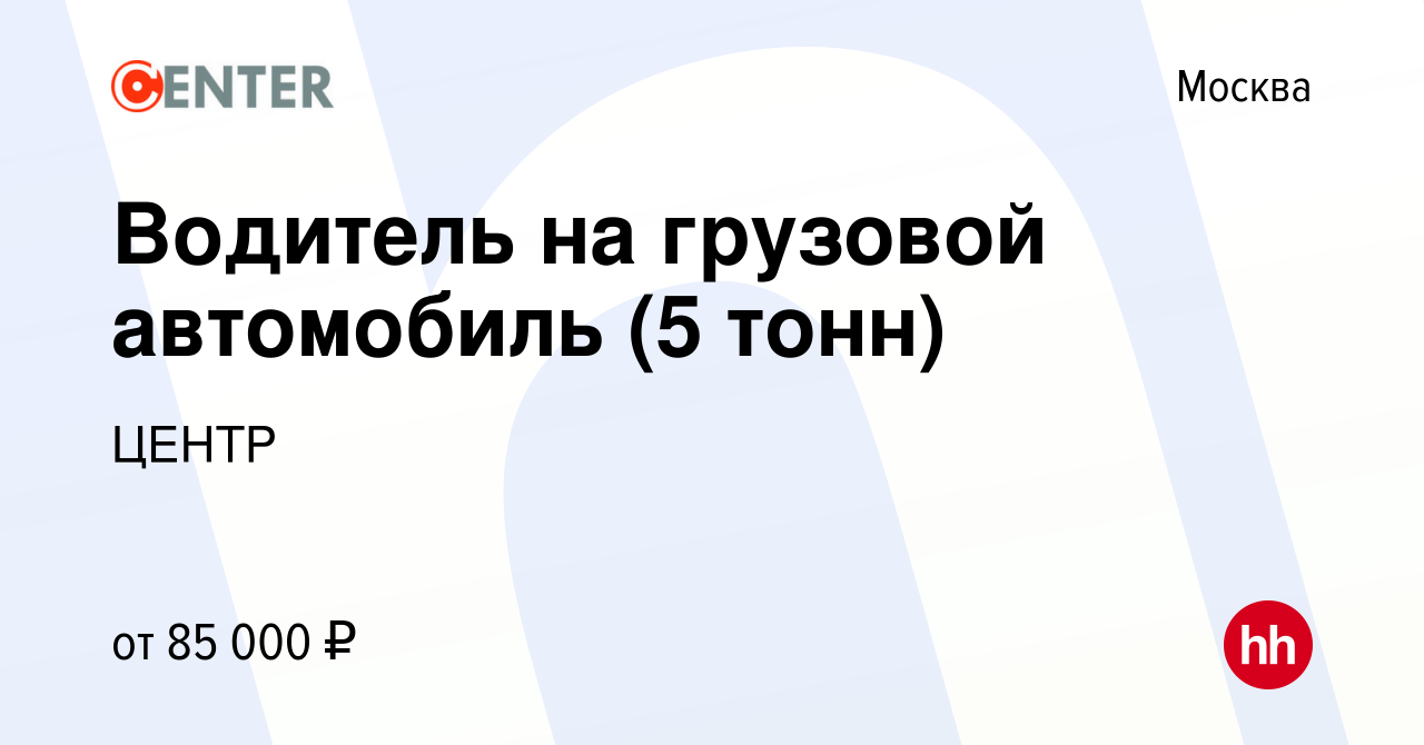 Вакансия Водитель на грузовой автомобиль (5 тонн) в Москве, работа в  компании ЦЕНТР (вакансия в архиве c 17 мая 2023)