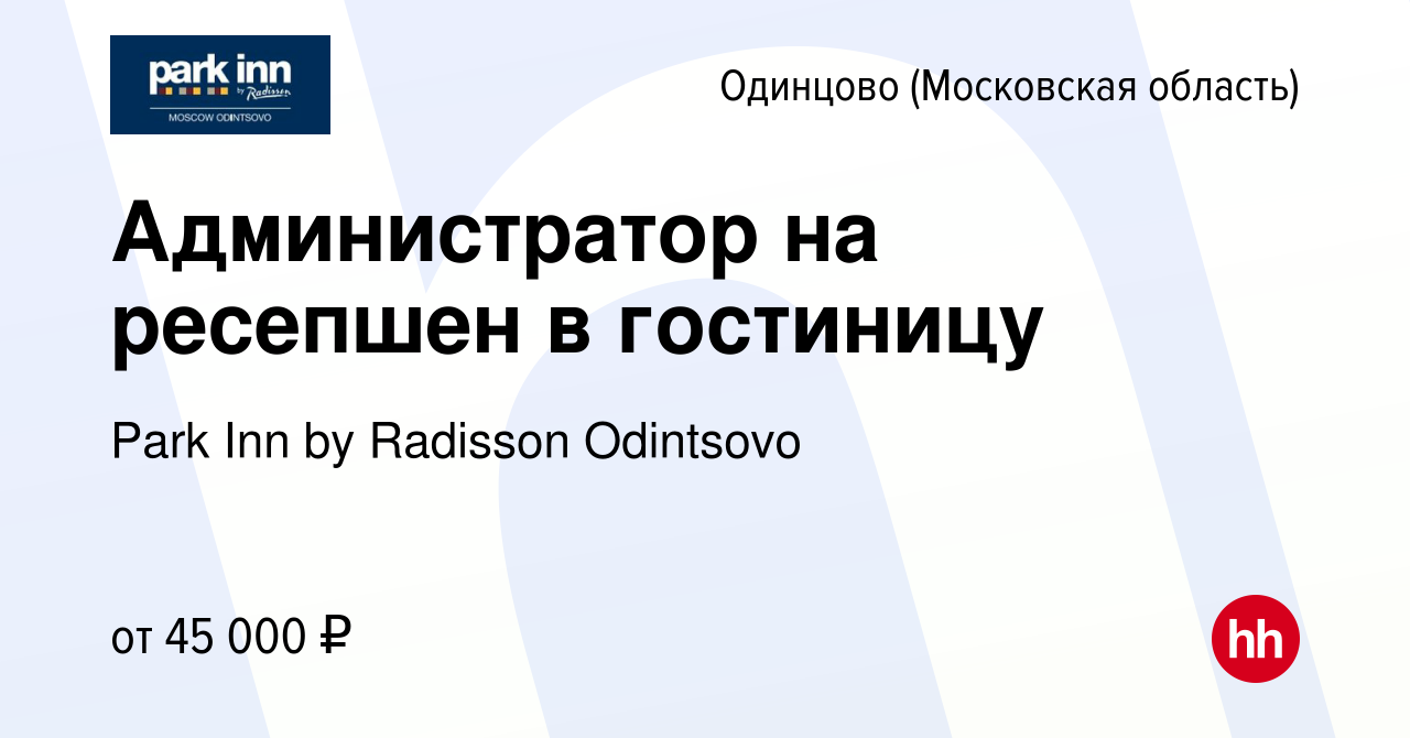 Вакансия Администратор на ресепшен в гостиницу в Одинцово, работа в  компании Park Inn by Radisson Odintsovo (вакансия в архиве c 17 мая 2023)