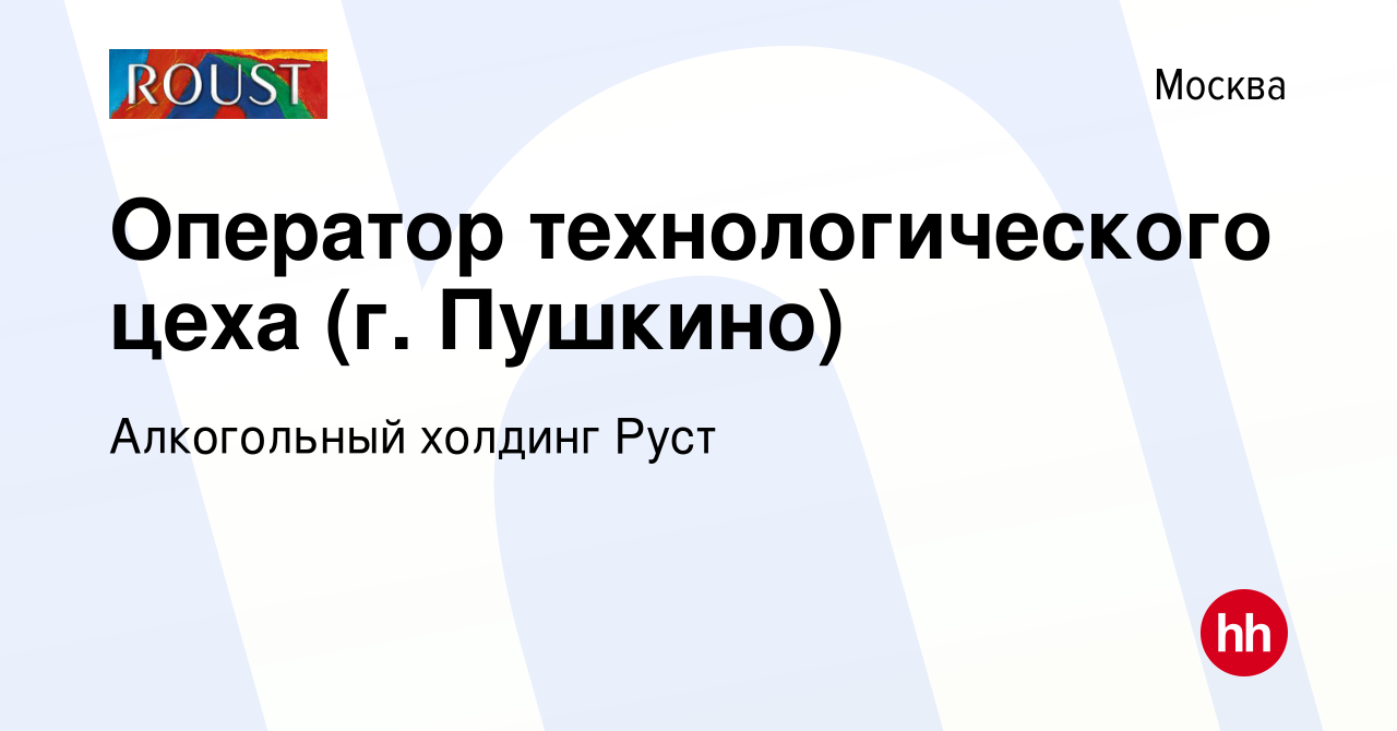 Вакансия Оператор технологического цеха (г. Пушкино) в Москве, работа в  компании Алкогольный холдинг Руст (вакансия в архиве c 1 июля 2023)