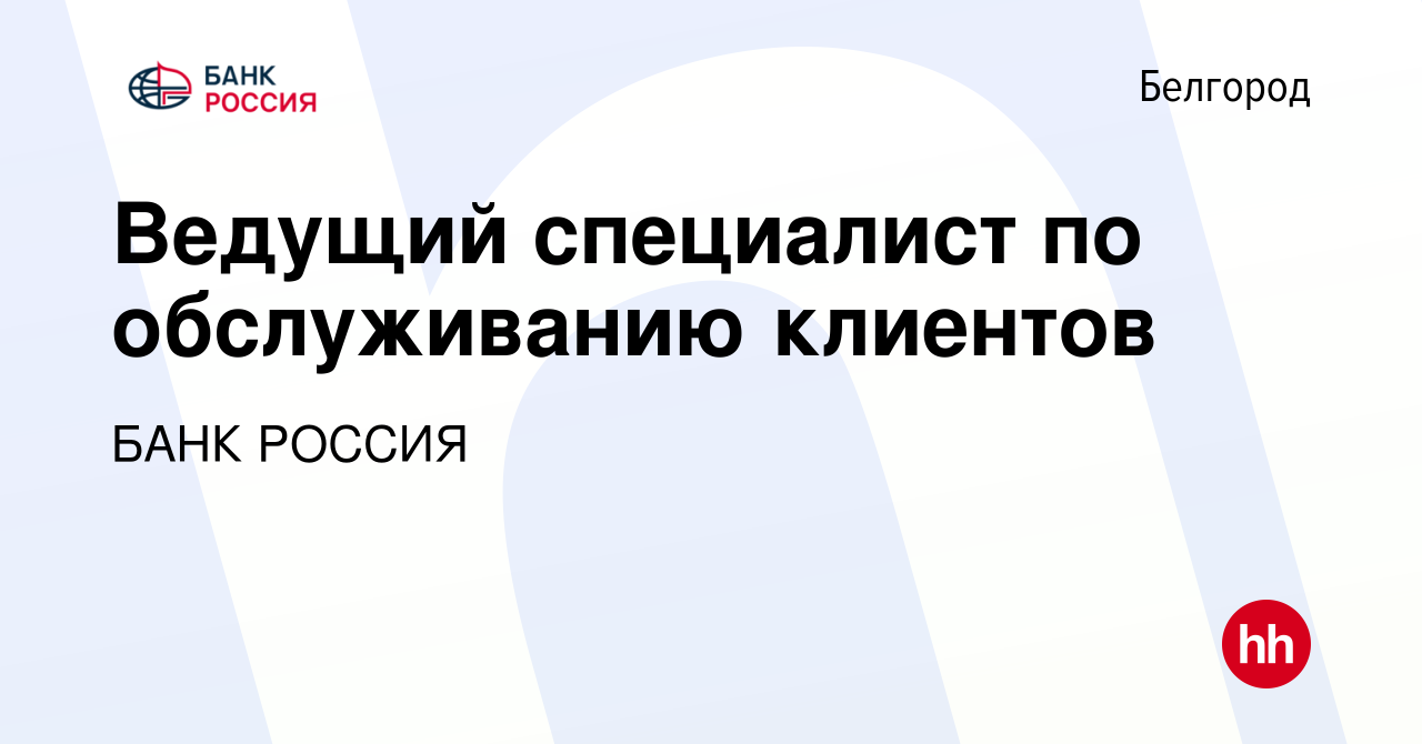 Вакансия Ведущий специалист по обслуживанию клиентов в Белгороде, работа в  компании БАНК РОССИЯ (вакансия в архиве c 16 мая 2023)