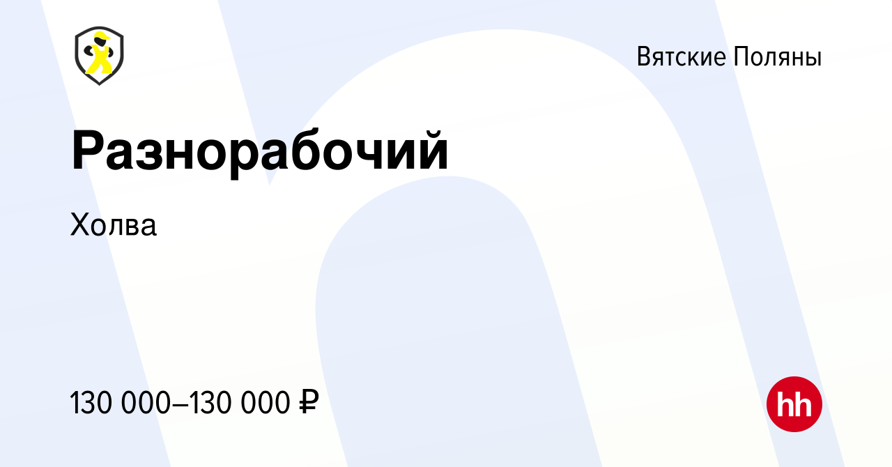 Вакансия Разнорабочий в Вятских Полянах, работа в компании Холва (вакансия  в архиве c 17 мая 2023)