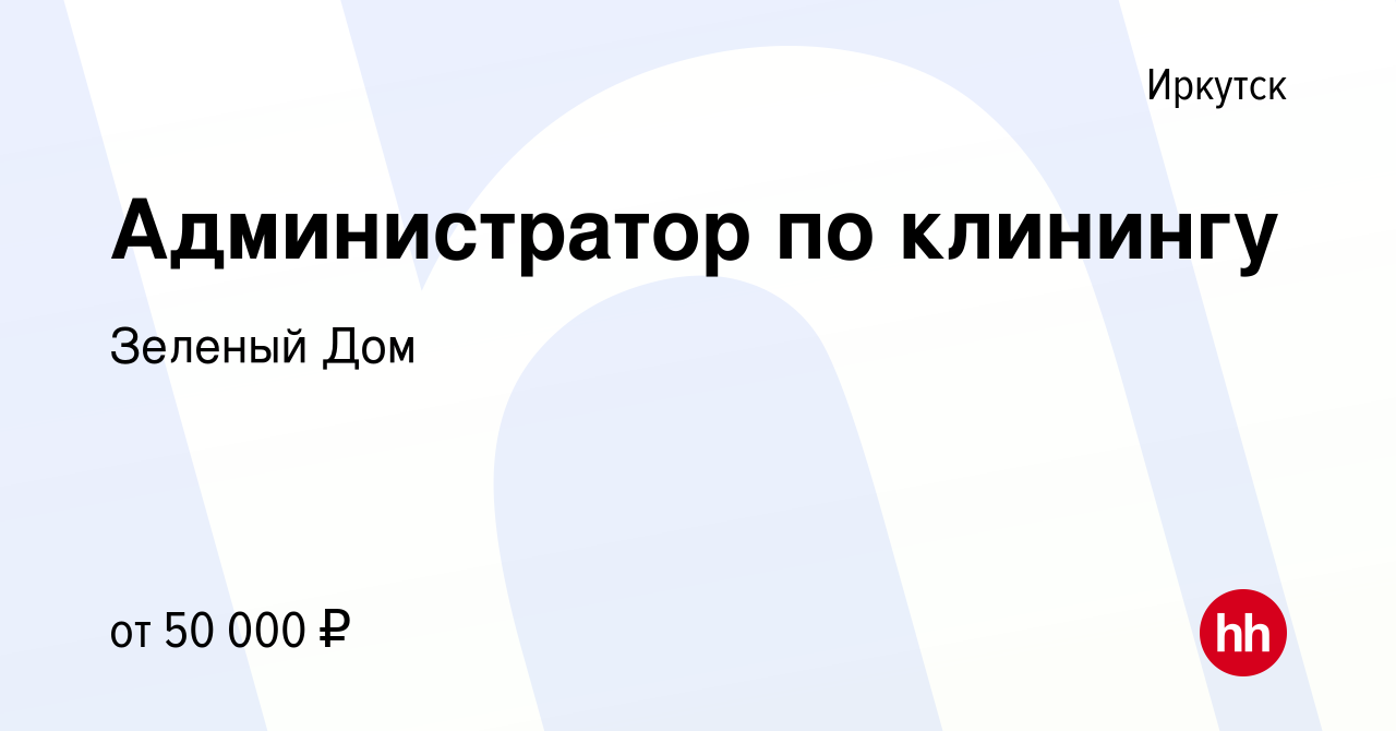 Вакансия Администратор по клинингу в Иркутске, работа в компании Зеленый Дом  (вакансия в архиве c 17 мая 2023)