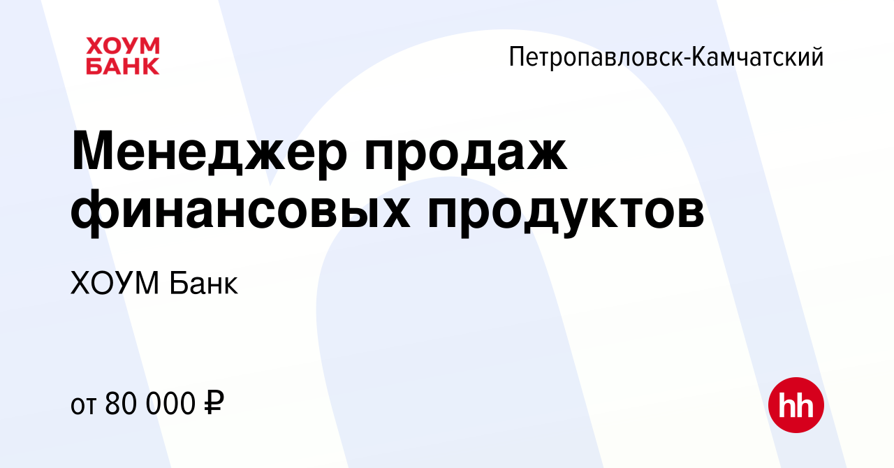 Вакансия Менеджер продаж финансовых продуктов в Петропавловске-Камчатском,  работа в компании ХОУМ Банк (вакансия в архиве c 19 июля 2023)